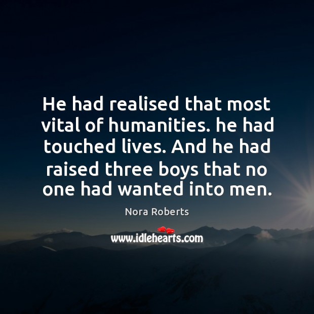 He had realised that most vital of humanities. he had touched lives. Nora Roberts Picture Quote