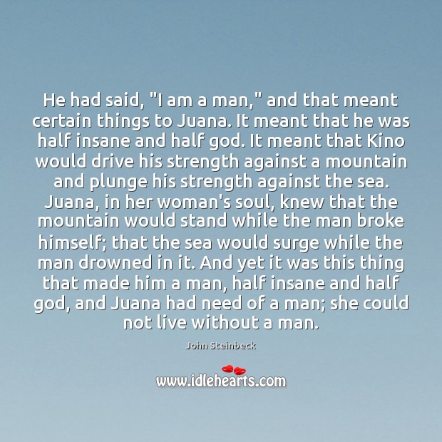 He had said, “I am a man,” and that meant certain things John Steinbeck Picture Quote