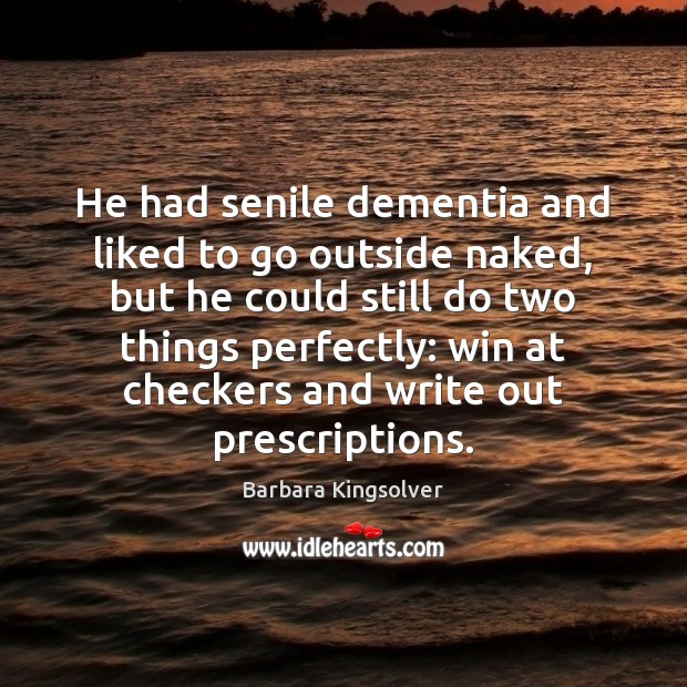 He had senile dementia and liked to go outside naked, but he Barbara Kingsolver Picture Quote