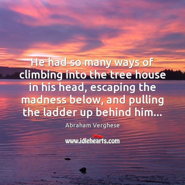 He had so many ways of climbing into the tree house in 