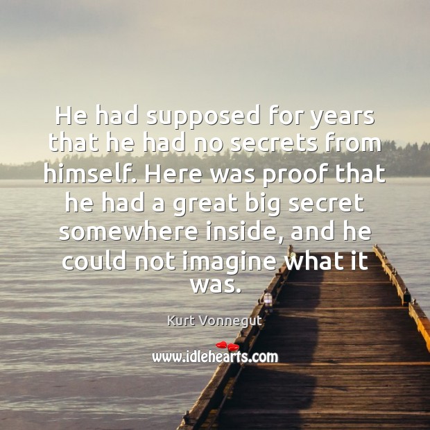 He had supposed for years that he had no secrets from himself. Kurt Vonnegut Picture Quote