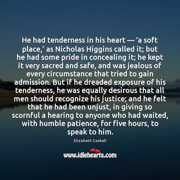 He had tenderness in his heart — ‘a soft place,’ as Nicholas Higgins Elizabeth Gaskell Picture Quote
