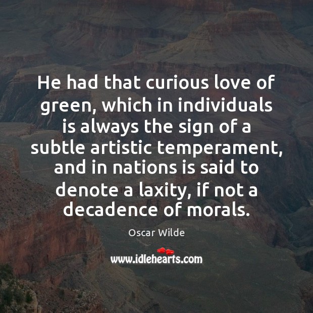 He had that curious love of green, which in individuals is always Oscar Wilde Picture Quote