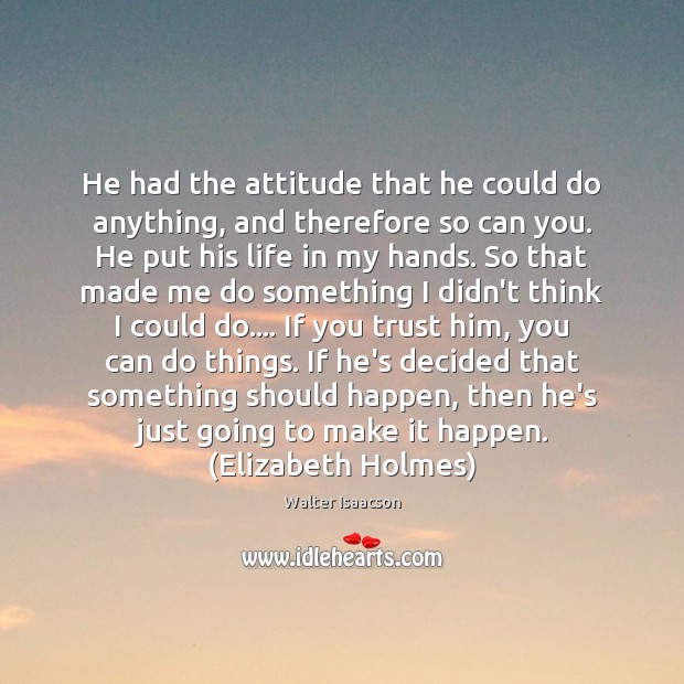 He had the attitude that he could do anything, and therefore so Walter Isaacson Picture Quote