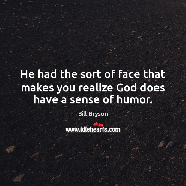 He had the sort of face that makes you realize God does have a sense of humor. Bill Bryson Picture Quote