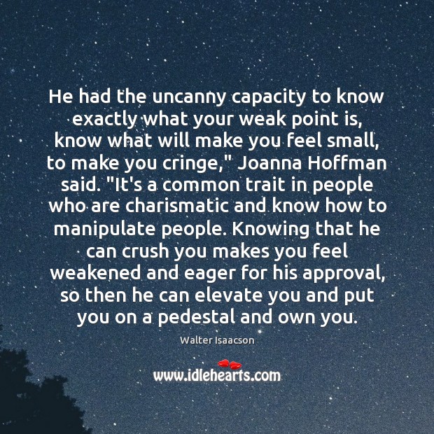 He had the uncanny capacity to know exactly what your weak point Walter Isaacson Picture Quote