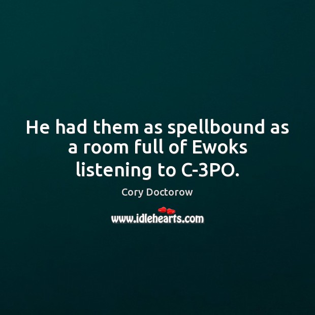 He had them as spellbound as a room full of Ewoks listening to C-3PO. Cory Doctorow Picture Quote