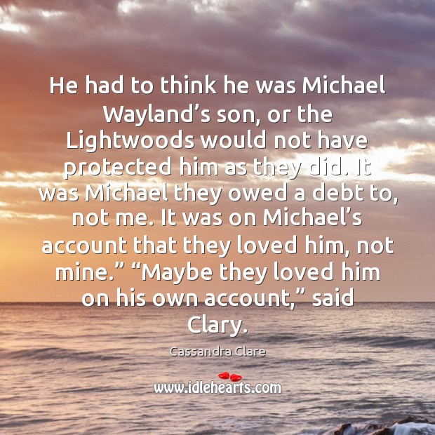 He had to think he was Michael Wayland’s son, or the Cassandra Clare Picture Quote
