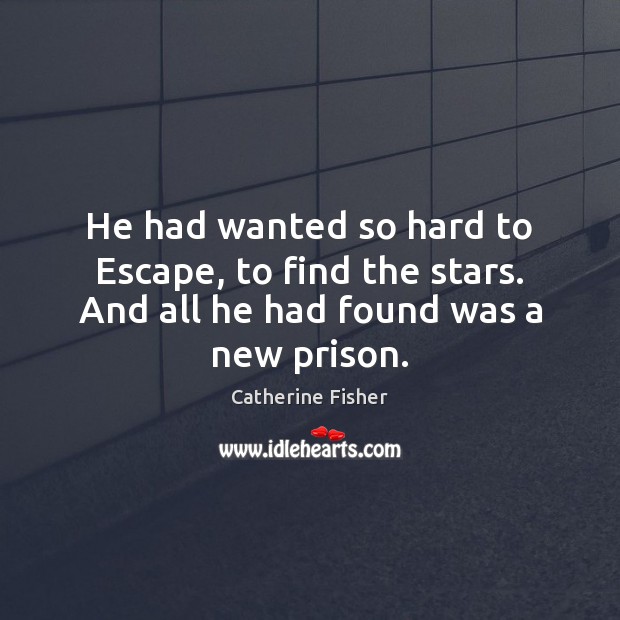 He had wanted so hard to Escape, to find the stars. And all he had found was a new prison. Catherine Fisher Picture Quote