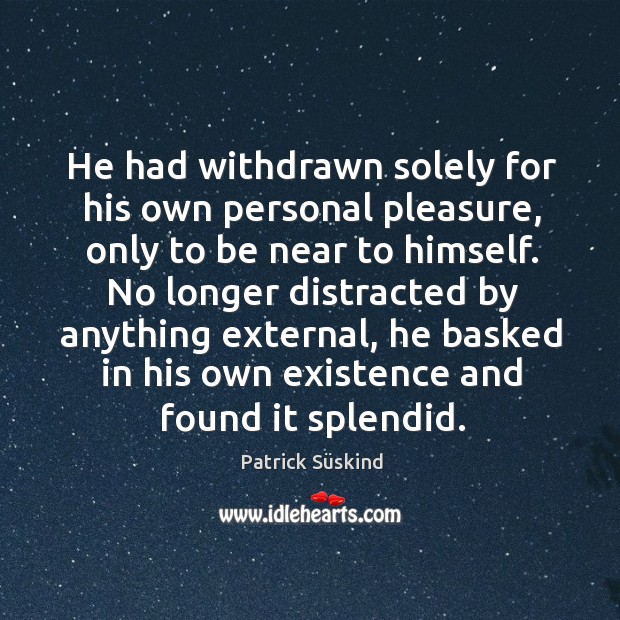 He had withdrawn solely for his own personal pleasure, only to be Patrick Süskind Picture Quote