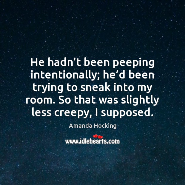 He hadn’t been peeping intentionally; he’d been trying to sneak 