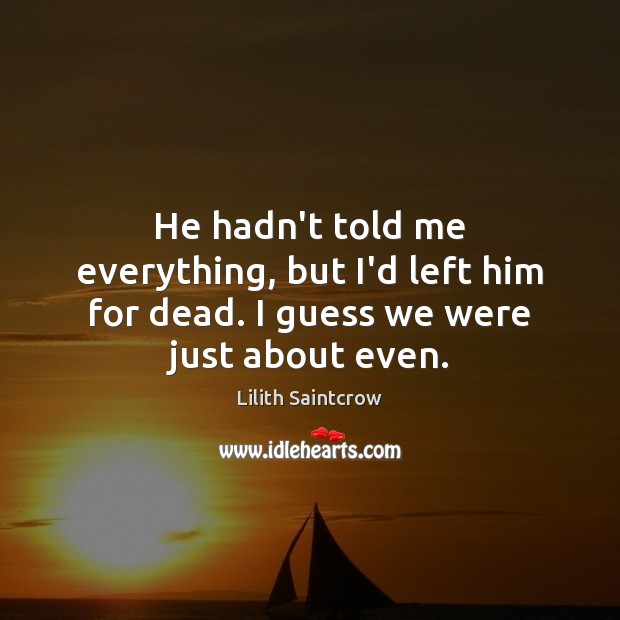 He hadn’t told me everything, but I’d left him for dead. I guess we were just about even. Lilith Saintcrow Picture Quote