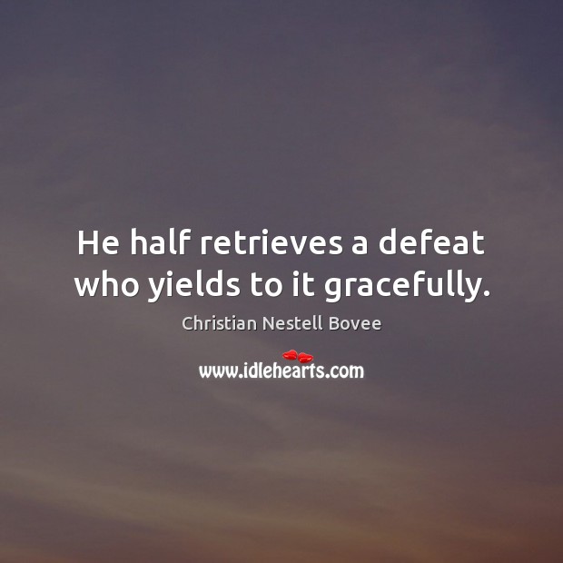 He half retrieves a defeat who yields to it gracefully. Image