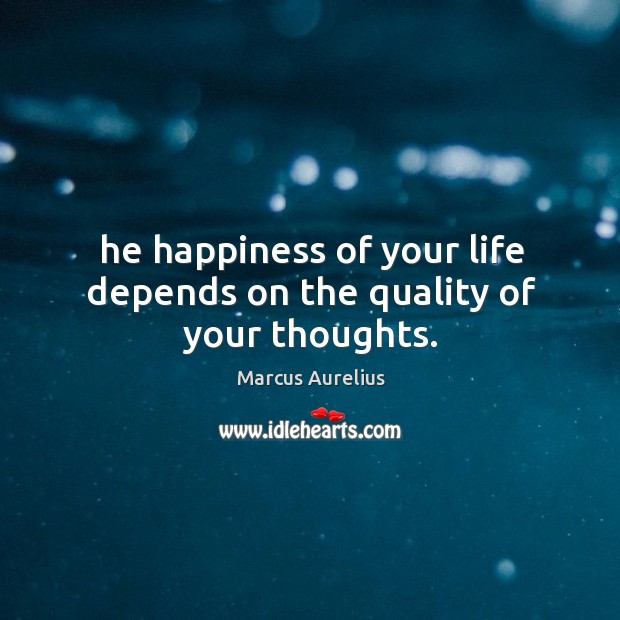 He happiness of your life depends on the quality of your thoughts. Image