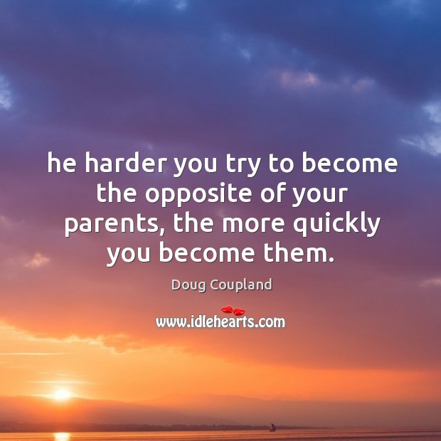 He harder you try to become the opposite of your parents, the more quickly you become them. Doug Coupland Picture Quote