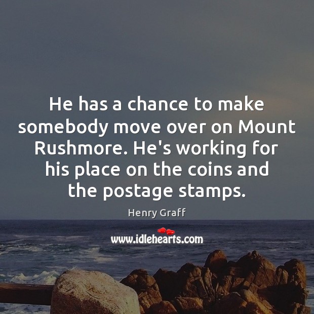 He has a chance to make somebody move over on Mount Rushmore. Henry Graff Picture Quote
