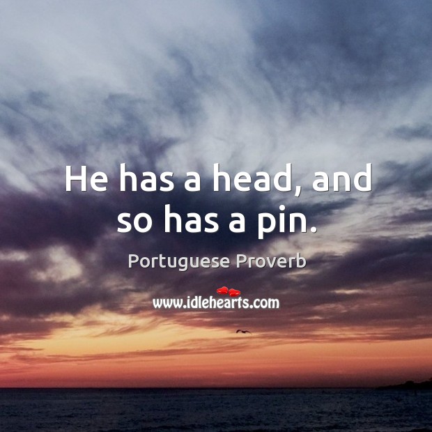 He has a head, and so has a pin. Portuguese Proverbs Image