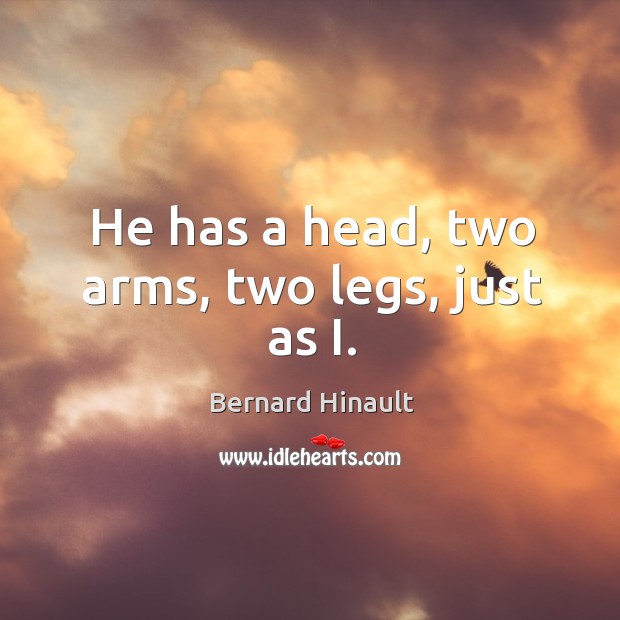 He has a head, two arms, two legs, just as i. Bernard Hinault Picture Quote