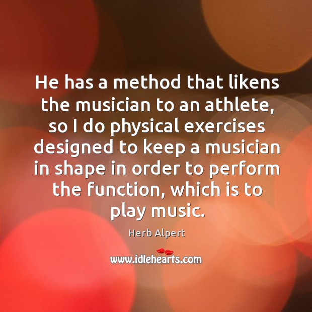 He has a method that likens the musician to an athlete, so I do physical exercises Herb Alpert Picture Quote