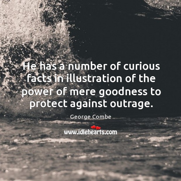 He has a number of curious facts in illustration of the power of mere goodness to protect against outrage. George Combe Picture Quote