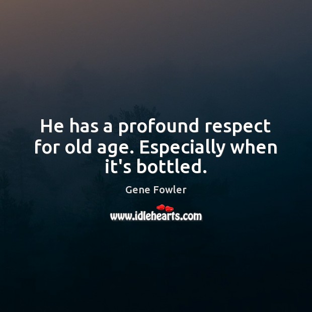 He has a profound respect for old age. Especially when it’s bottled. Gene Fowler Picture Quote