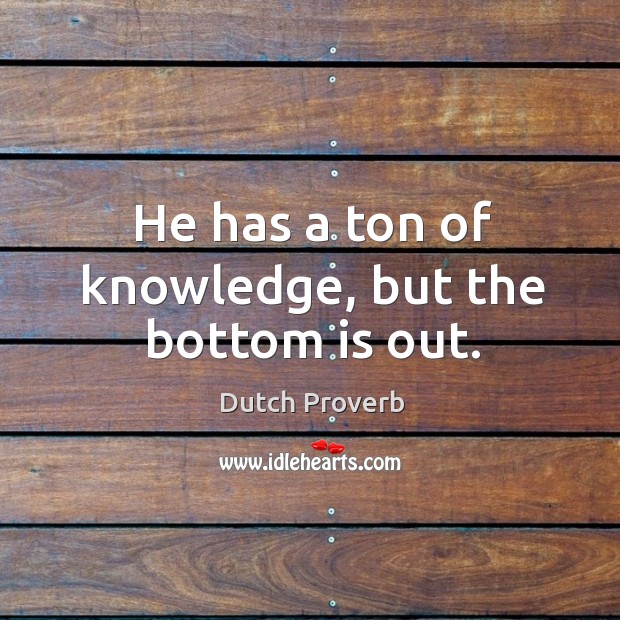 He has a ton of knowledge, but the bottom is out. Dutch Proverbs Image