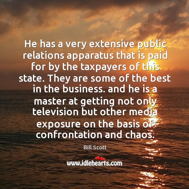 He has a very extensive public relations apparatus that is paid for by the taxpayers of this state. Bill Scott Picture Quote