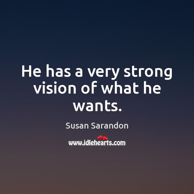 He has a very strong vision of what he wants. Susan Sarandon Picture Quote