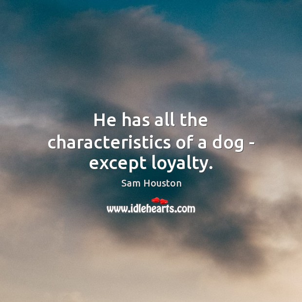 He has all the characteristics of a dog – except loyalty. Sam Houston Picture Quote