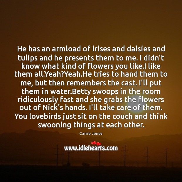 He has an armload of irises and daisies and tulips and he Carrie Jones Picture Quote