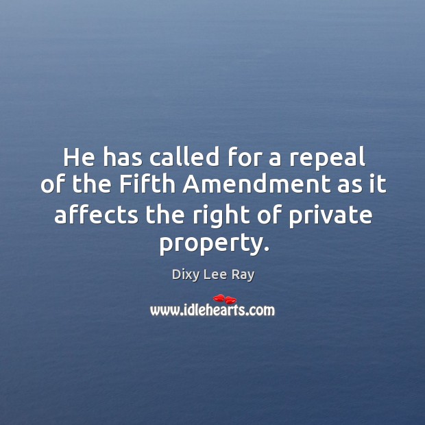 He has called for a repeal of the fifth amendment as it affects the right of private property. Dixy Lee Ray Picture Quote
