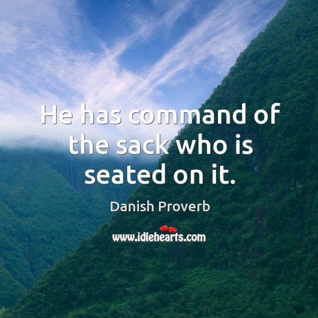He has command of the sack who is seated on it. Danish Proverbs Image