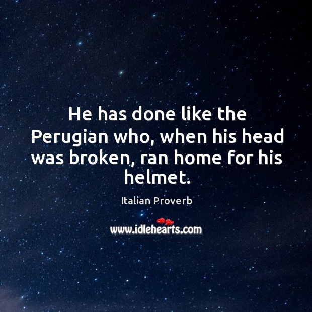 He has done like the perugian who, when his head was broken, ran home for helmet. Italian Proverbs Image