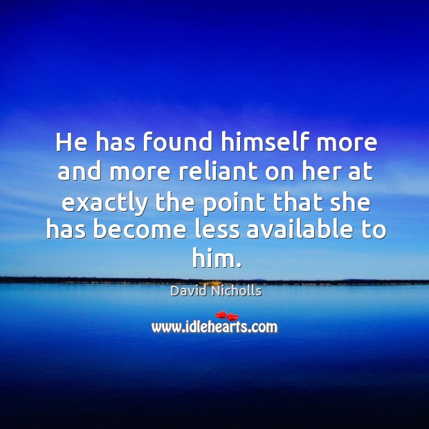 He has found himself more and more reliant on her at exactly David Nicholls Picture Quote