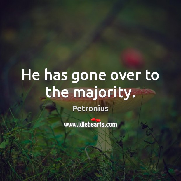 He has gone over to the majority. Petronius Picture Quote