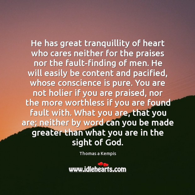 He has great tranquillity of heart who cares neither for the praises Thomas a Kempis Picture Quote
