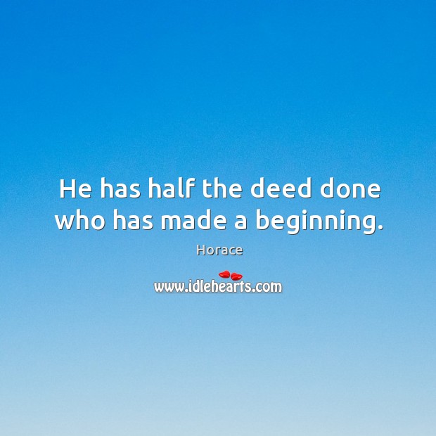 He has half the deed done who has made a beginning. Image