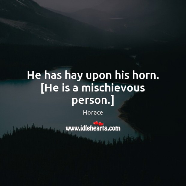 He has hay upon his horn. [He is a mischievous person.] Horace Picture Quote