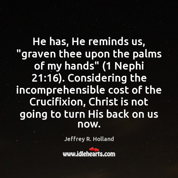 He has, He reminds us, “graven thee upon the palms of my Jeffrey R. Holland Picture Quote