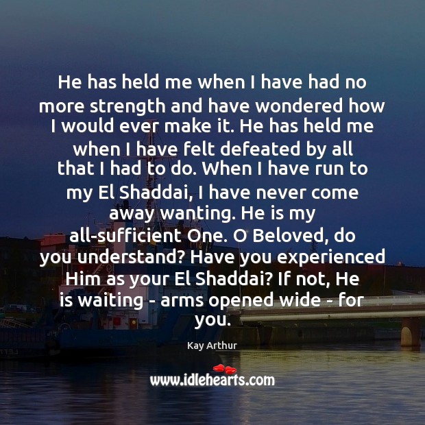 He has held me when I have had no more strength and Kay Arthur Picture Quote