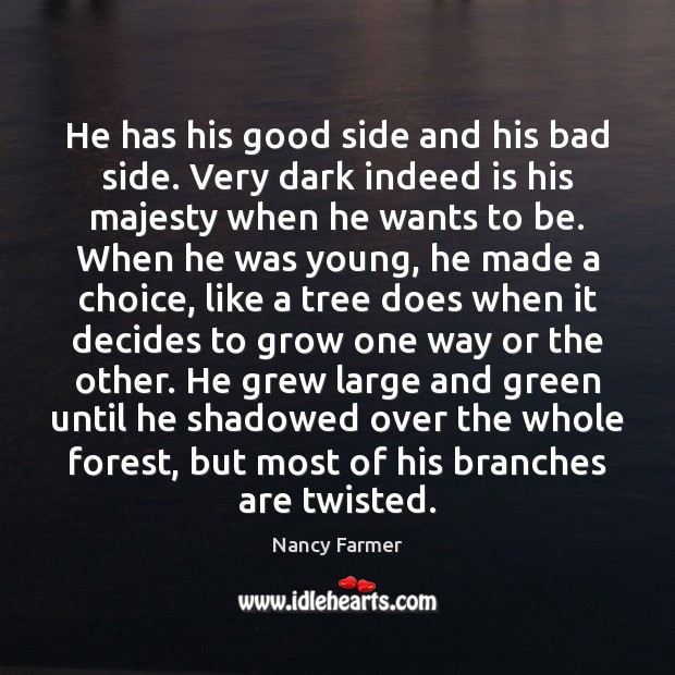 He has his good side and his bad side. Very dark indeed Nancy Farmer Picture Quote