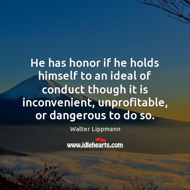 He has honor if he holds himself to an ideal of conduct Walter Lippmann Picture Quote