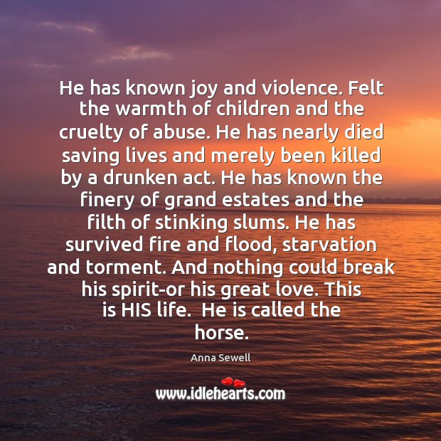 He has known joy and violence. Felt the warmth of children and Anna Sewell Picture Quote
