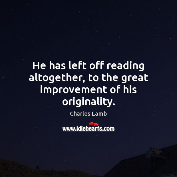 He has left off reading altogether, to the great improvement of his originality. Charles Lamb Picture Quote