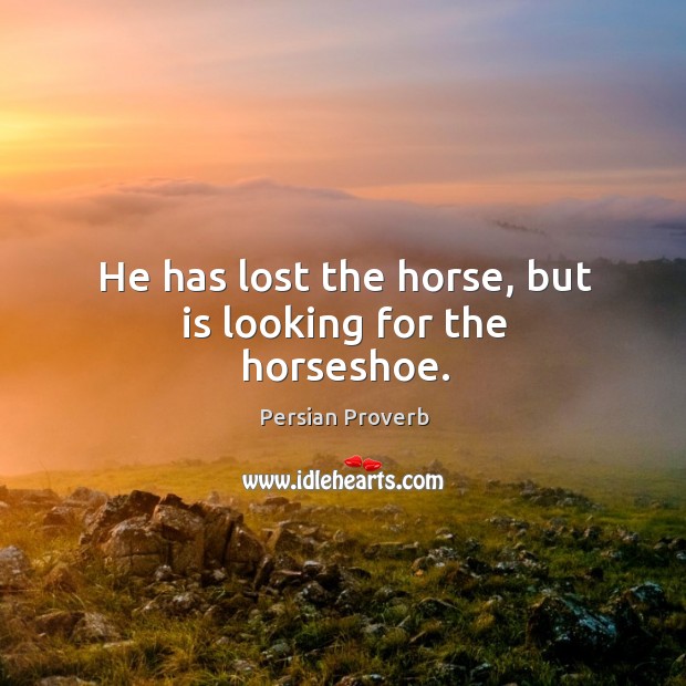 He has lost the horse, but is looking for the horseshoe. Persian Proverbs Image