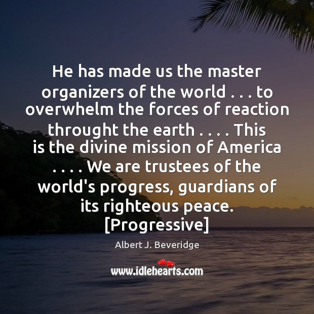He has made us the master organizers of the world . . . to overwhelm Albert J. Beveridge Picture Quote