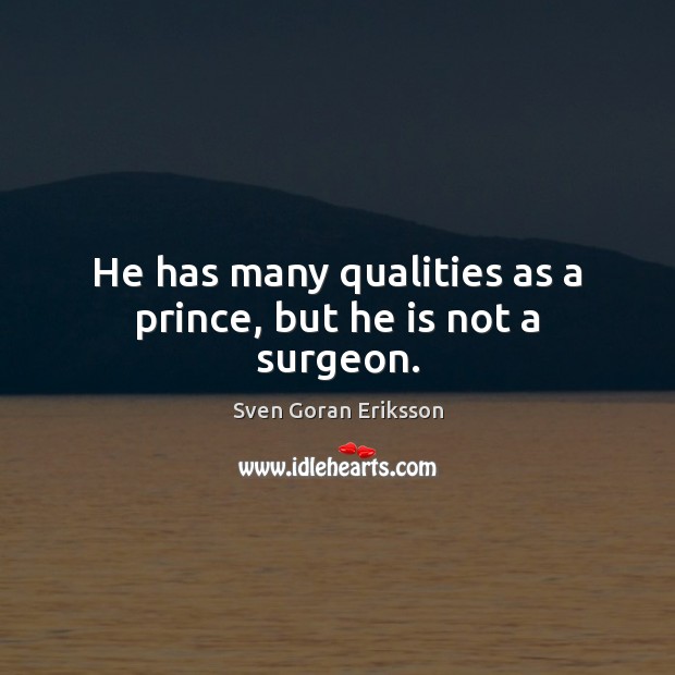 He has many qualities as a prince, but he is not a surgeon. Sven Goran Eriksson Picture Quote