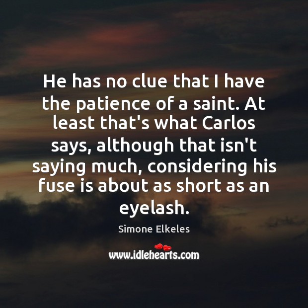 He has no clue that I have the patience of a saint. Simone Elkeles Picture Quote