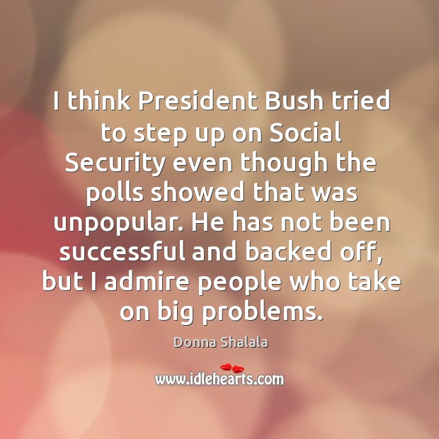 He has not been successful and backed off, but I admire people who take on big problems. Donna Shalala Picture Quote