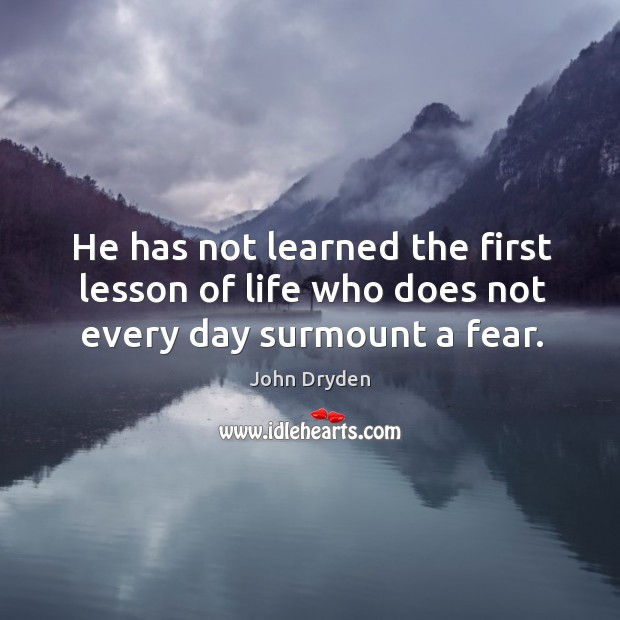 He has not learned the first lesson of life who does not every day surmount a fear. John Dryden Picture Quote